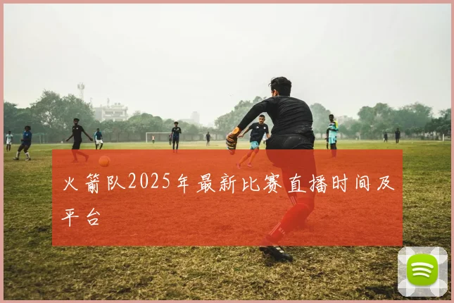 火箭队2025年最新比赛直播时间及平台