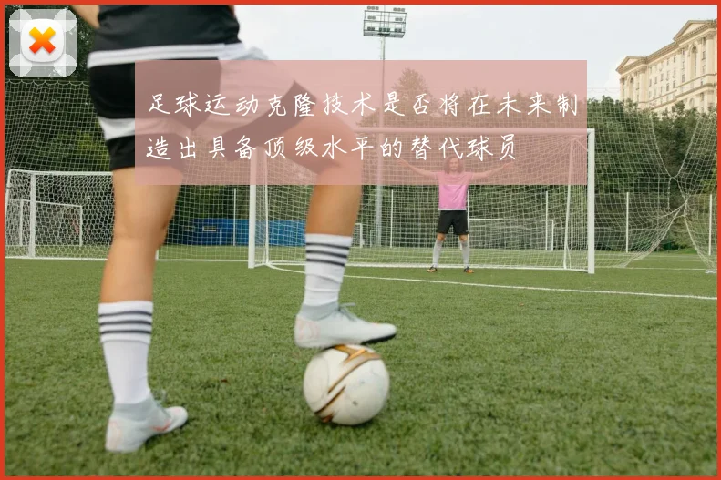 足球运动克隆技术是否将在未来制造出具备顶级水平的替代球员