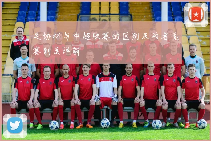 足协杯与中超联赛的区别及两者竞赛制度详解