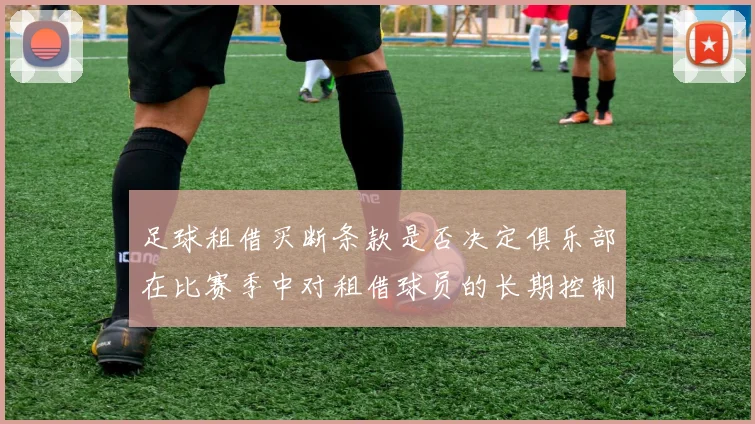足球租借买断条款是否决定俱乐部在比赛季中对租借球员的长期控制权