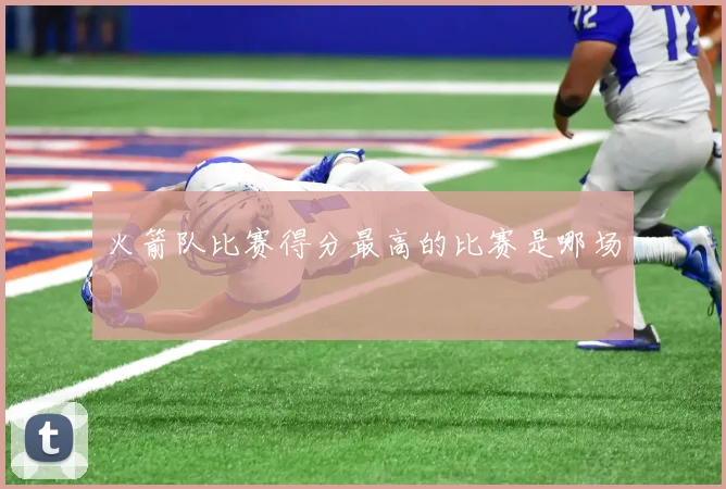 火箭队比赛得分最高的比赛是哪场