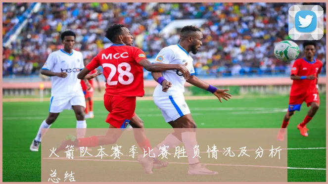 火箭队本赛季比赛胜负情况及分析总结