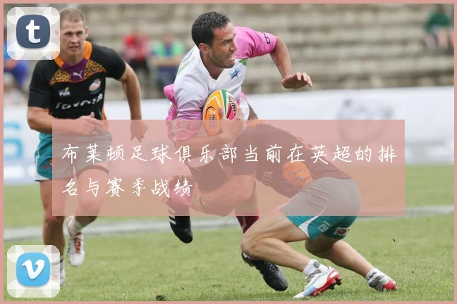 布莱顿足球俱乐部当前在英超的排名与赛季战绩