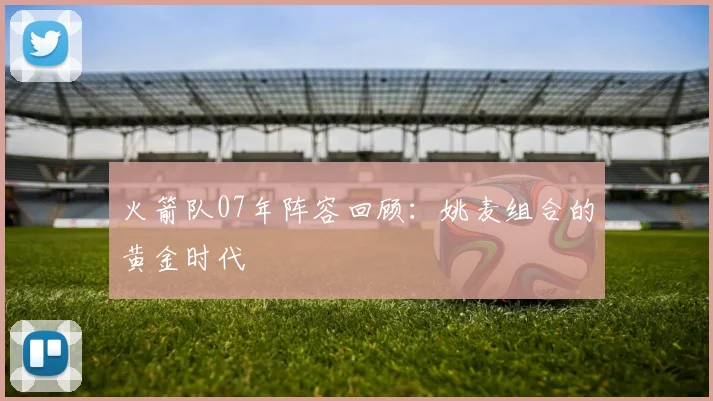 火箭队07年阵容回顾：姚麦组合的黄金时代