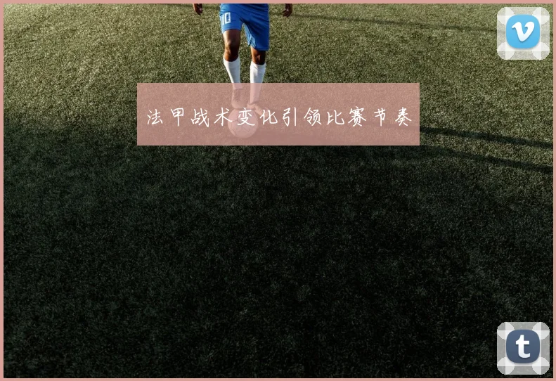 法甲战术变化引领比赛节奏
